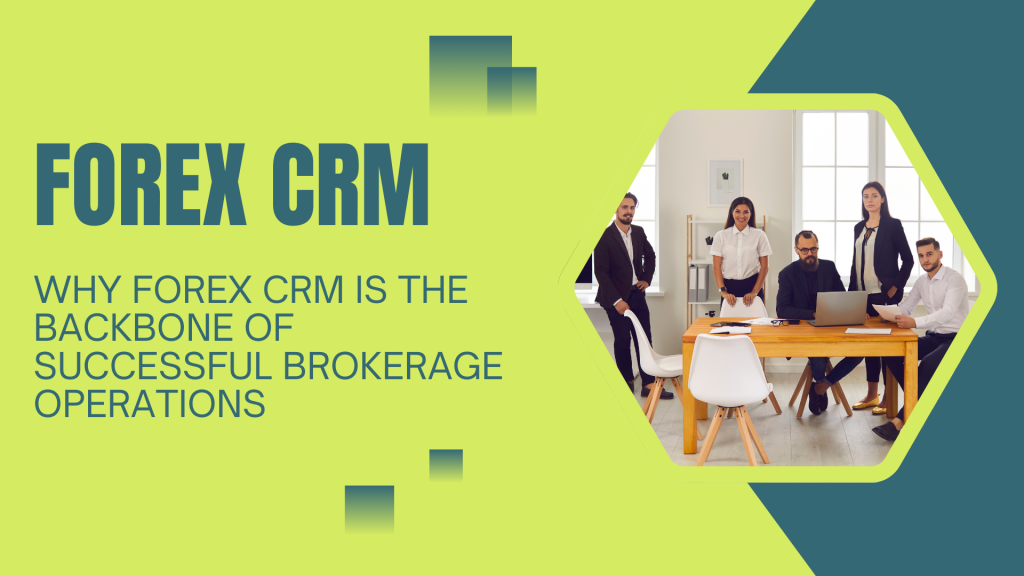 Why Forex CRM is the Backbone of Successful Brokerage Operations